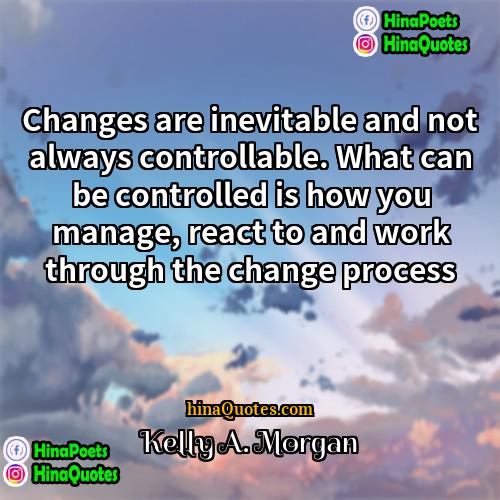 Kelly A Morgan Quotes | Changes are inevitable and not always controllable.